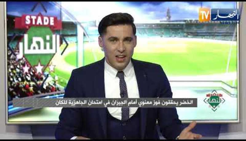 ستاد النهار: الخضر يحققون فوز معنوي أمام الجيران في إمتحان الجاهزية للكان