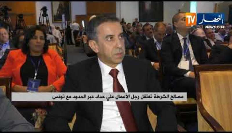 مصالح الشرطة تعتقل رجل الأعمال “علي حداد” عبر الحدود مع تونس