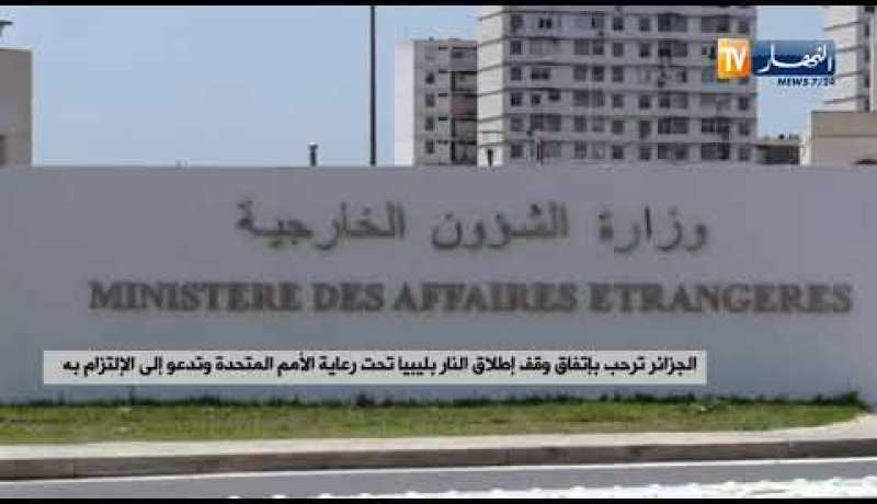 الجزائر ترحب بإتفاق وقف إطلاق النار بليبيا تحت رعاية الأمم المتحدة وتدعو إلى الإلتزام به