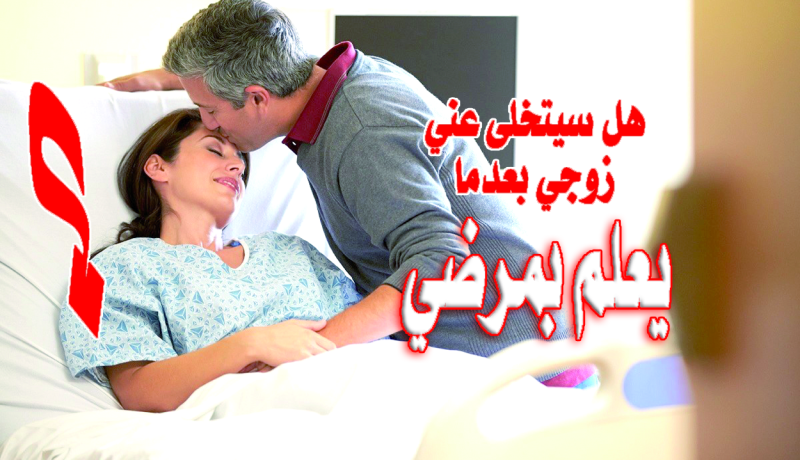 هل سيتخلى عني زوجي بعدما يعلم بمرضي؟