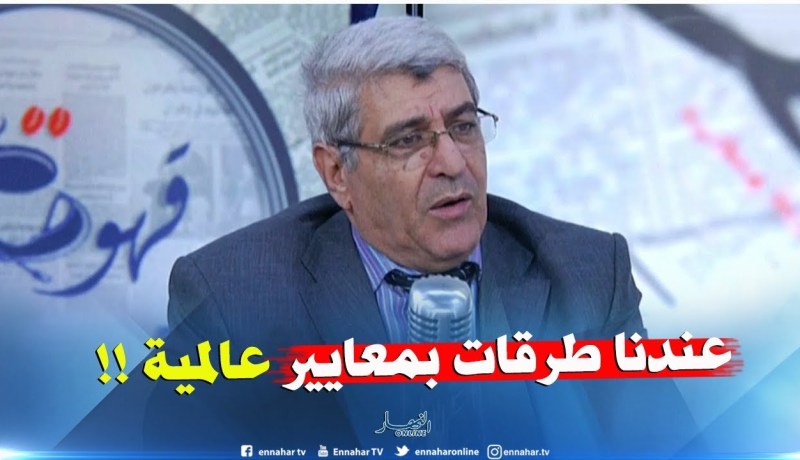المدير العام للأشغال العمومية : ” الطرقات الجزائرية خدمناها بمعايير دولية !! “