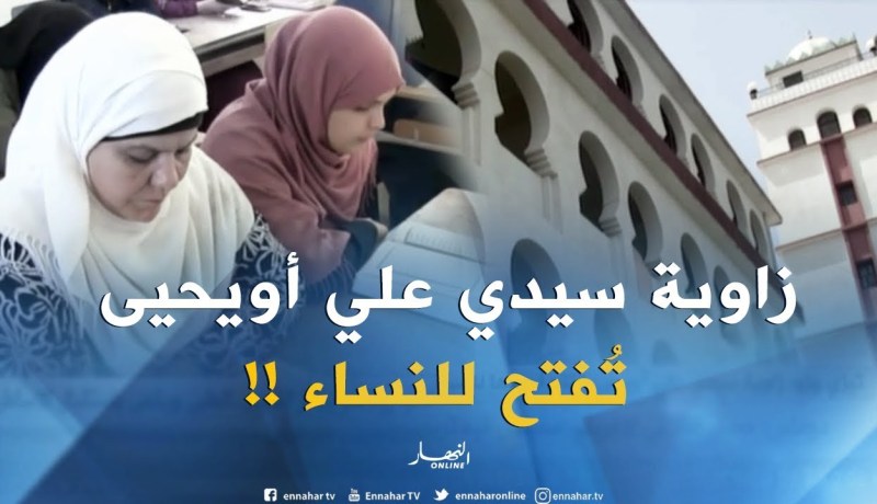 زاوية سيدي علي أويحيى تفتح أبوابها للنسوة لحفظ القرآن الكريم والتلاوة !!
