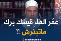 الشيخ شمس الدّين :” مام لوكان تتوضّى في شاطئ البحر وتخسّر الماء بزّاف هذا تبذير !! “