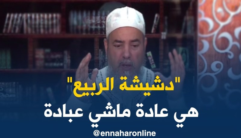 الشيخ شمس الدين: يديروا “دشيشة الربيع” باش يشكروا “ربي” على نعمة الربيع