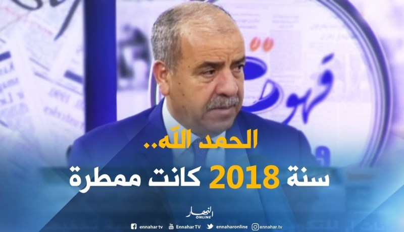 وزير الموارد المائية : ” سنة 2018 كانت ممطرة.. والنسبة الوطنية لمياه السدود تجاوزت 70 بالمائة “