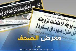 معرض الصحف: شاب يوجه 9 طعنات لزوجته داخل منزل صهره في بسكرة