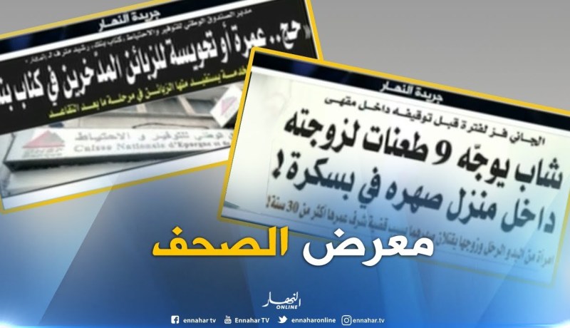 معرض الصحف: شاب يوجه 9 طعنات لزوجته داخل منزل صهره في بسكرة