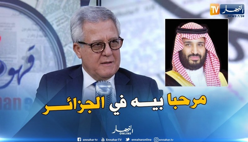 صديق شهاب: نرحب بولي العهد السعودي ” بن سلمان “والجزائر بلده الثاني