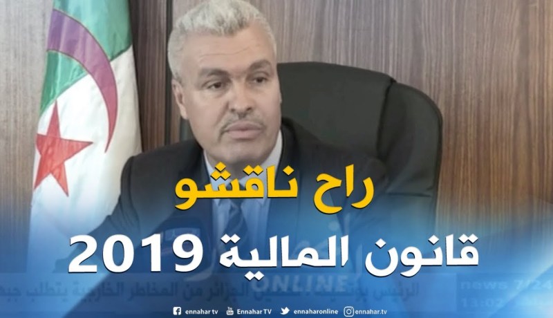 توفيق طورش : ” مشروع قانون المالية 2019 قد قُدم رسميا للجنة المالية لمناقشته !! “