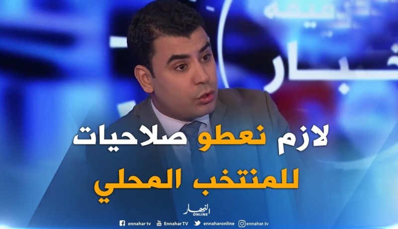 رئيس تحرير بقناة النهار: “لازم نديرو الثقة في المنتخبين المحليين”