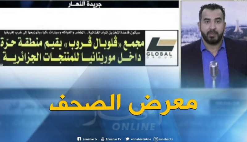 معرض الصحف: “مجمع قلوبال قروب يقيم منطقة حرة داخل موريتانيا للمنتجات الجزائرية