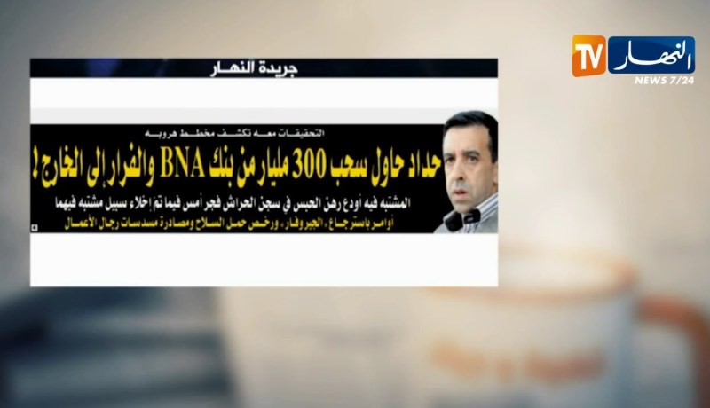 قهوة وجورنان: حداد حاول سحب 300 مليار من بنك BNA والفرار إلى الخارج !
