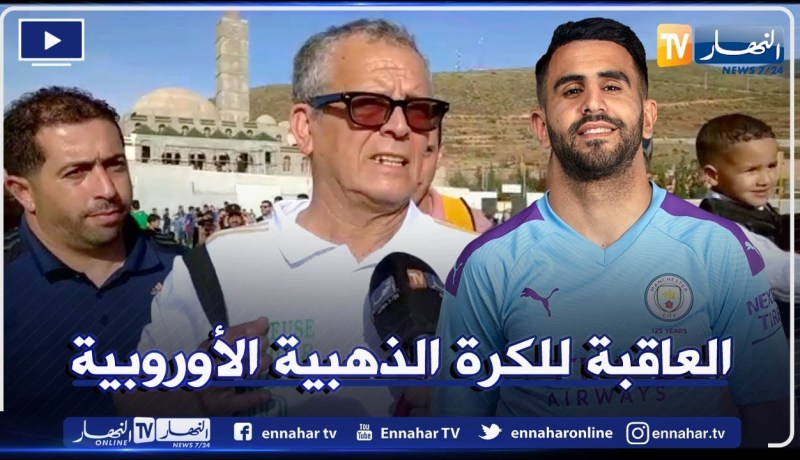 لخضر بلومي: محرز مفخرة العرب أتمنى فوزه في نهائي رابطة الأبطال والتتويج بالكرة الذهبية الأوربية