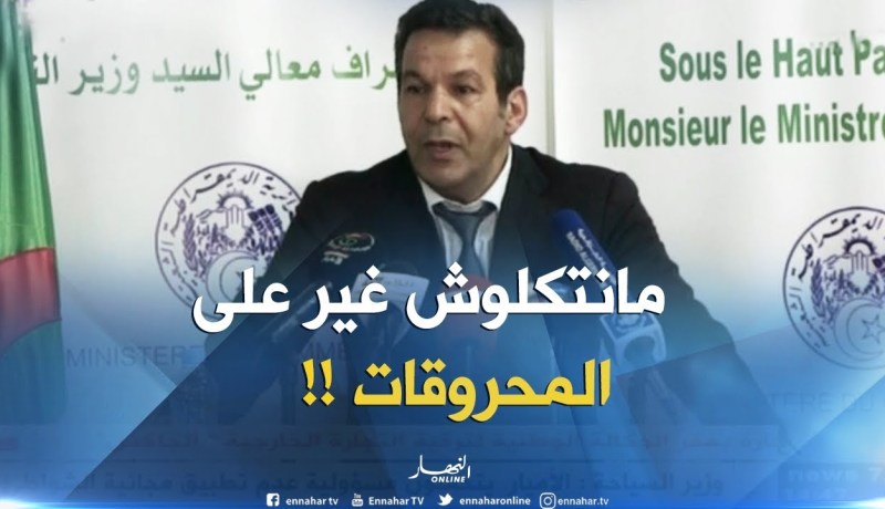 وزير التجارة : ” لازم الإقتصاد الوطني يكون أقل تبعية من صادرات المحروقات..!! “