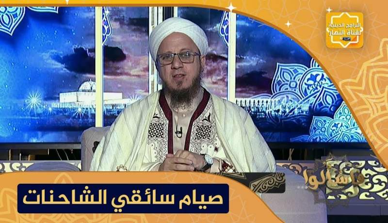 فاسألوا: سائق الشاحنة كثير السفر كيف يفعل حيال الصوم وهل يرخص له الإفطار ؟