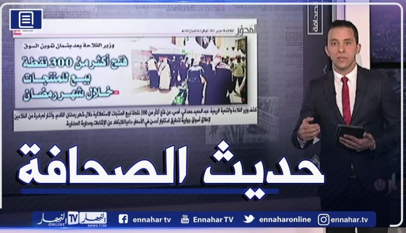 حديث الصحافة: فتح أكثر من 300 نقطة بيع للمنتجات خلال شهر رمضان