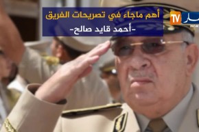 أهم ما جاء في تصريحات الفريق “أحمد قايد صالح”