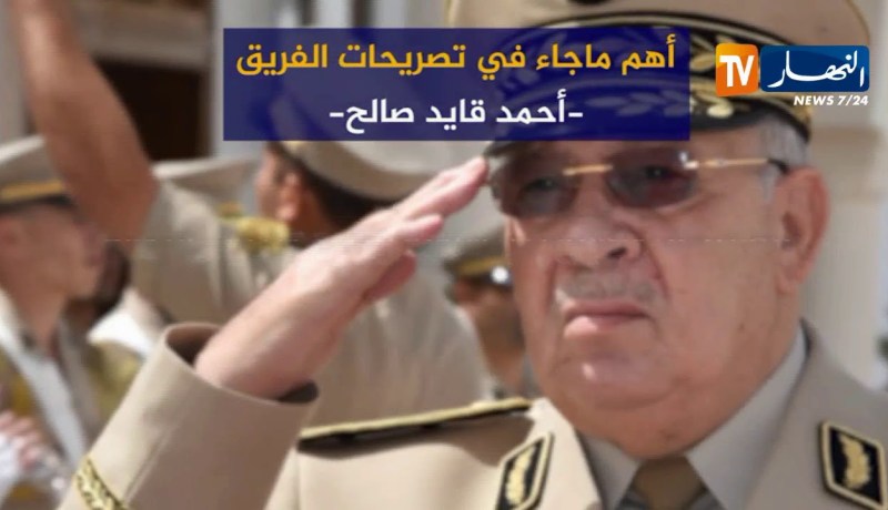 أهم ما جاء في تصريحات الفريق “أحمد قايد صالح”