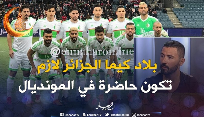 عنتر يحيى: بلاد كيما الجزائر.. ماعندهاش الحق تغيب عن المونديال !!