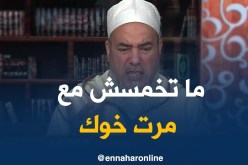 الشيخ شمس الدين/ “كي يموت خوك يجوزلك تتزوج مرتو..مالا ما يجوزلكش تخمس معاها”