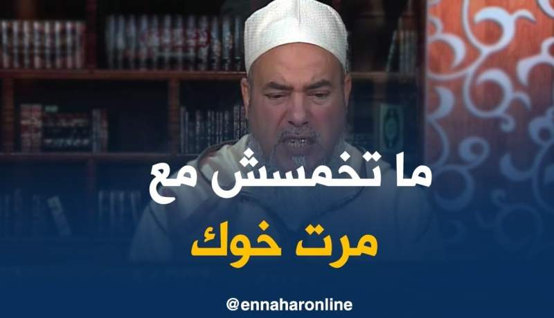 الشيخ شمس الدين/ “كي يموت خوك يجوزلك تتزوج مرتو..مالا ما يجوزلكش تخمس معاها”