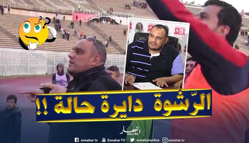 رئيس إتحاد عنابة يُفجرها : ”ما تخلصّش ما تطلعش ..الرّشوة دايرة حالة !!”