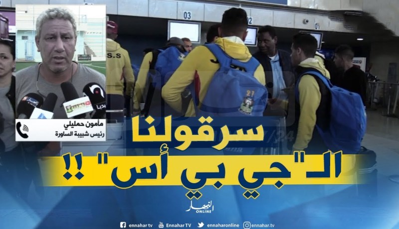 رئيس شبيبة الساورة :  تمّ سرقة أشياء ثمينة للاعبين في المطار والكارثة “سرقولنا” الجي بي أس !