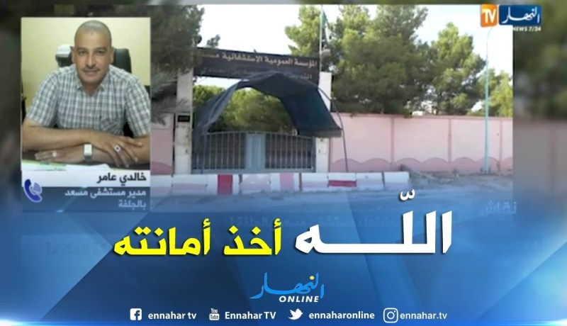 مدير مستشفى مسعد بالجلفة..قمنا بما يلزم لإنقاذ المرأة لكن الله أخذ أمانته