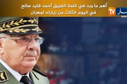 أهم ماورد في كلمة الفريق أحمد قايد صالح في اليوم الثالث من زيارته لوهران