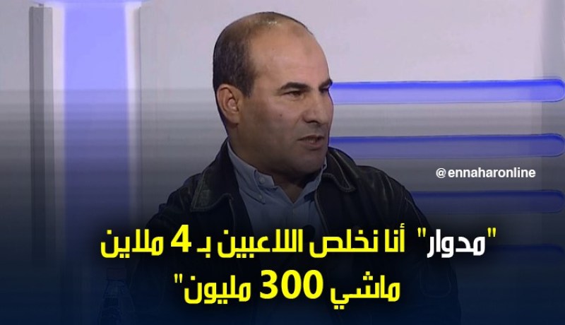بالفيديو.. مدوار: “اللاعبين تاعي ما يخلصوش 300 مليون”