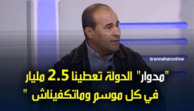 مدوار: ” الدولة تعطينا 2.5 مليار في كل موسم وماتكفيناش”
