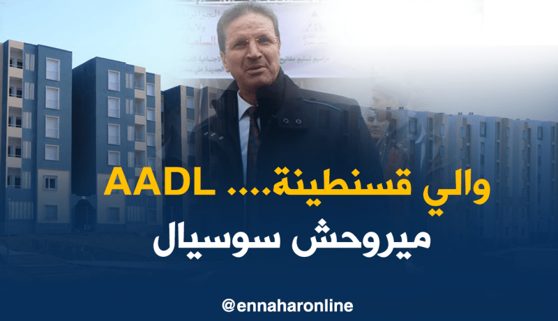 والي قسنطينة …. سكنات “عدل” ستُسّلم لطالبيها