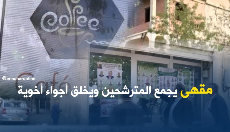 مقهى يجمع المترشحين ويخلق أجواء أخوية
