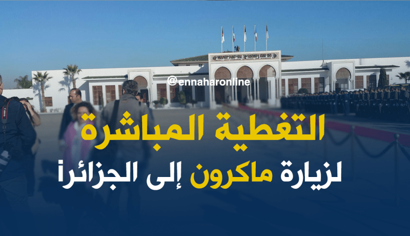 تغطية مباشرة لزيارة ماكرون إلى الجزائر