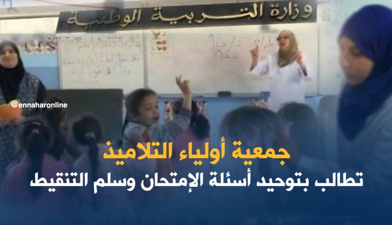 جمعية أولياء التلاميذ تطالب بتوحيد أسئلة الإمتحان وسلم التنقيط