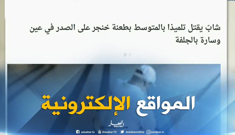 المواقع الإلكترونية: ” شاب يقتل تلميذا بالمتوسط بطعنة خنجر على الصدر في عين وسارة بالجلفة”