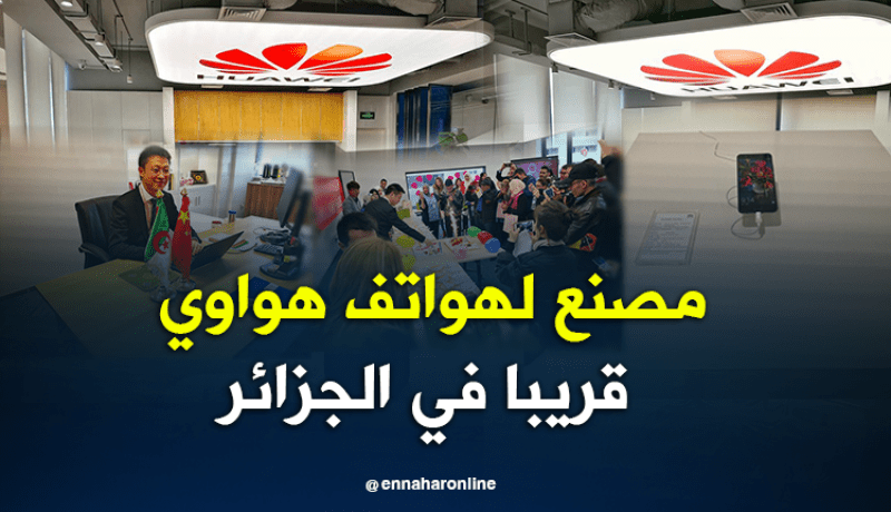 بالصور..”هواوي” ستفتتح مصنع لتركيب الهواتف الذكية بالجزائر قريبا