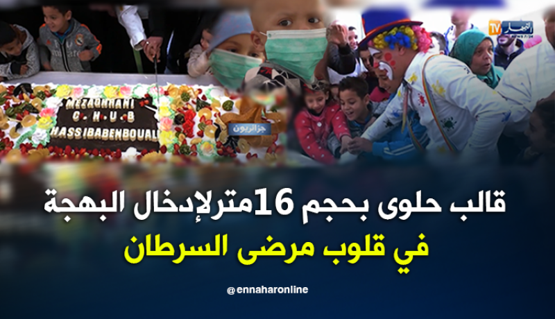 جزائريون: أضخم قالب حلوى لإدخال البهجة في قلوب مرضى السرطان
