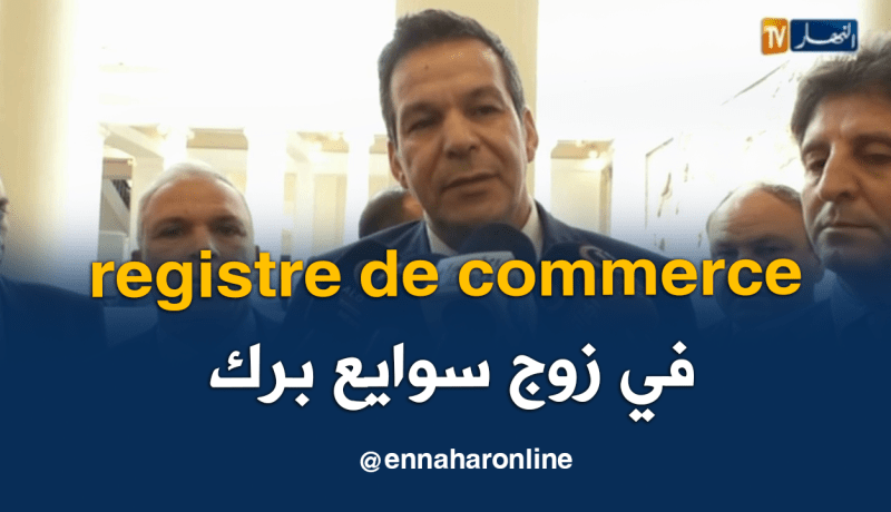 وزير التجارة: إستخراج السجل التجاري في مدة لا تتعدى ساعتين