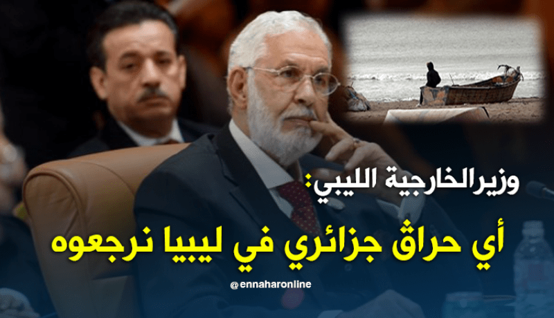 وزير الخارجية الليبي..نحن مستعدون لتسليم أي حراق جزائري للسلطات الجزائرية