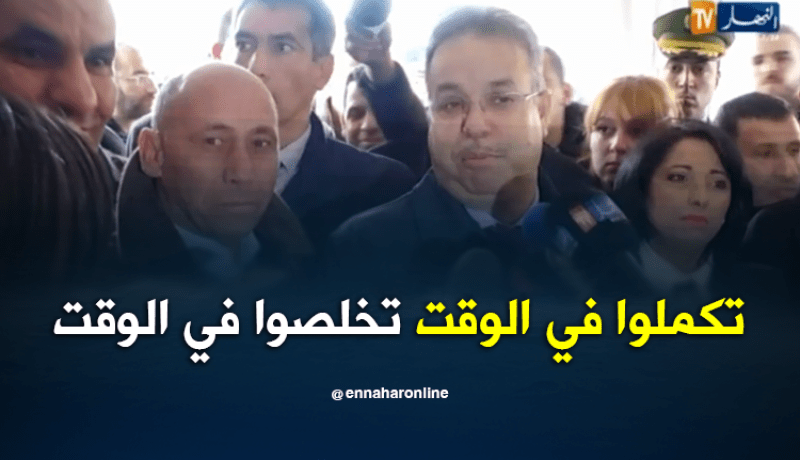 وزير السكن يطلب من المقاولين تقليص مدّة إنجاز المشاريع..!!