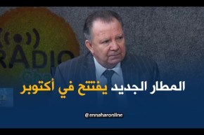 مدير مطار الجزائر: تسليم المطار الجديد..الأسبوع الأول من أكتوبر