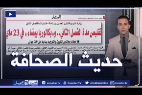 حديث الصحافة: تقليص مدة الفصل الثاني..وبكالوريا “بيضاء” في 23 ماي