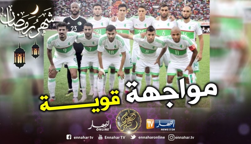 “الخضر” يواجهون هذا المنتخب القوي قبل “الكان” !!