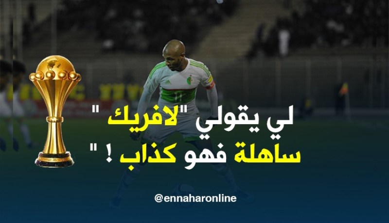 براهيمي : ” الحراراة تصل إلى40° والملاعب كارثية في إفريقيا” !