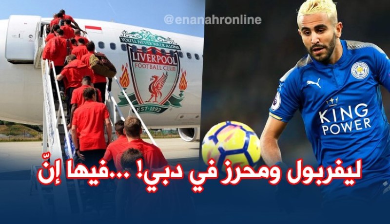 ليفربول يعسكر في دبي.. ومحرز يقضي إجازته في نفس المكان !