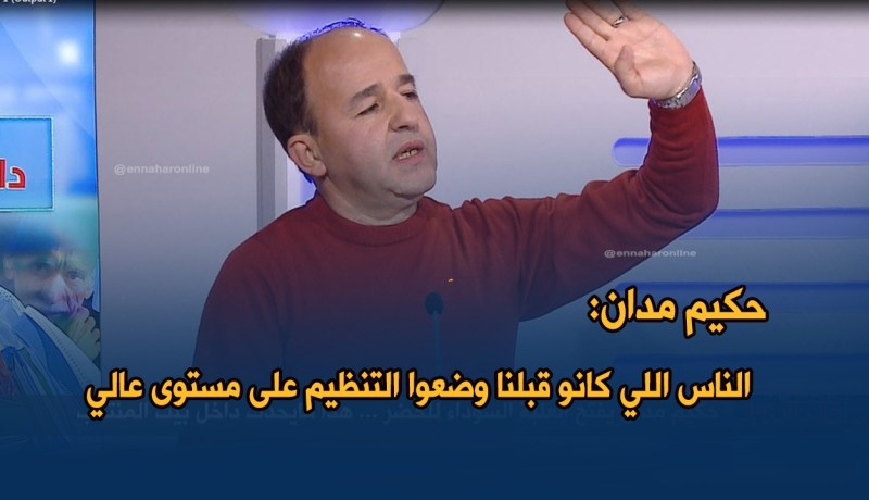 بالفيديو..حكيم مدان: “الناس اللي كانو قبلنا وضعوا التنظيم على مستوى عالي”