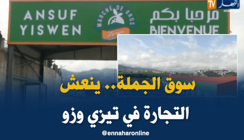 سوق الجملة للخضر والفواكه بتيزي وزو.. مكسب إقتصادي للولاية