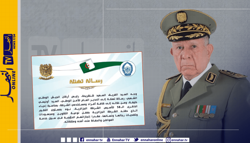 الفريق شنقريحة يهنئ الشرطة في عيدها الـ 58 ويشيد بجهودها في استرجاع رفات الشهداء