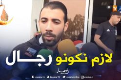 بلخيثر: ” هذا الفريق تاع الجزائريين ولازم نكونو رجال”.